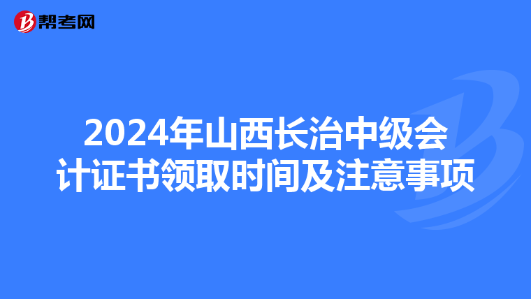 2024年山西长治中级会计证书领取时间及注意事项