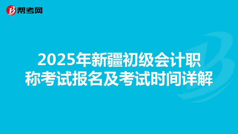 2025年新疆初级会计职称考试报名及考试时间详解