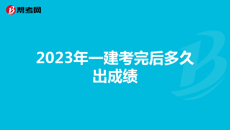 2023年一建考完后多久出成绩