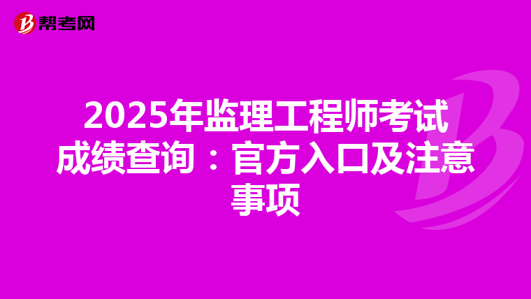 2025年监理工程师考试成绩查询：官方入口及注意事项