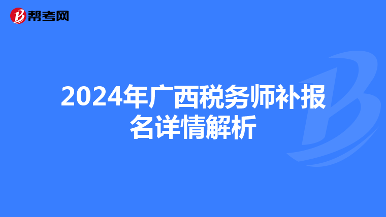 2024年广西税务师补报名详情解析