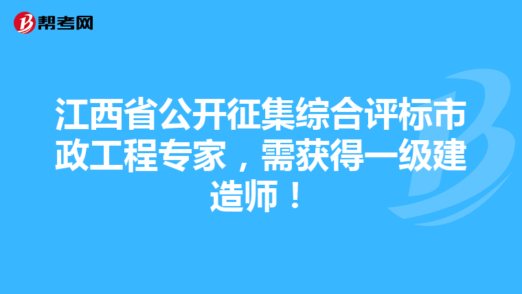 江西省公开征集综合评标市政工程专家，需获得一级建造师！