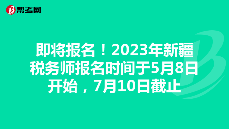 即将报名!2023年新疆税务师报名时间于5月8日开始,7月10日截止