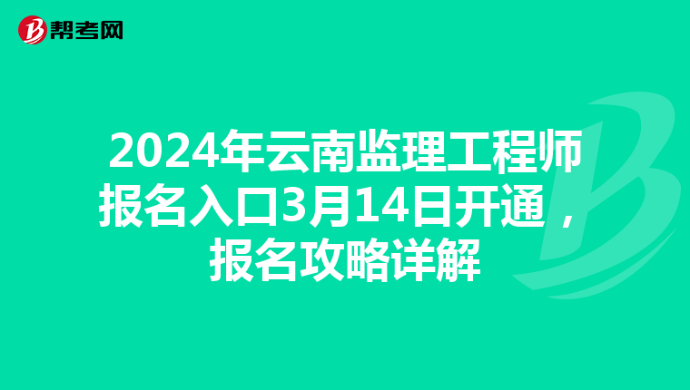 2024年云南监理工程师报名入口3月14日开通，报名攻略详解