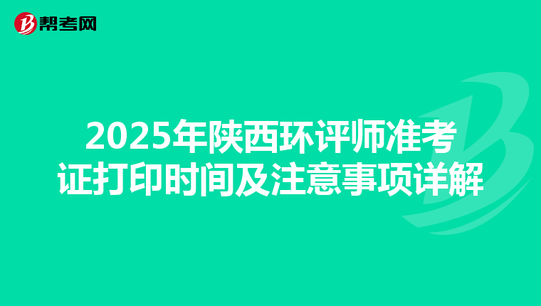 2025年陕西环评师准考证打印时间及注意事项详解