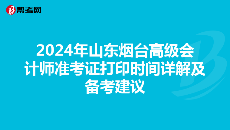 2024年山东烟台高级会计师准考证打印时间详解及备考建议
