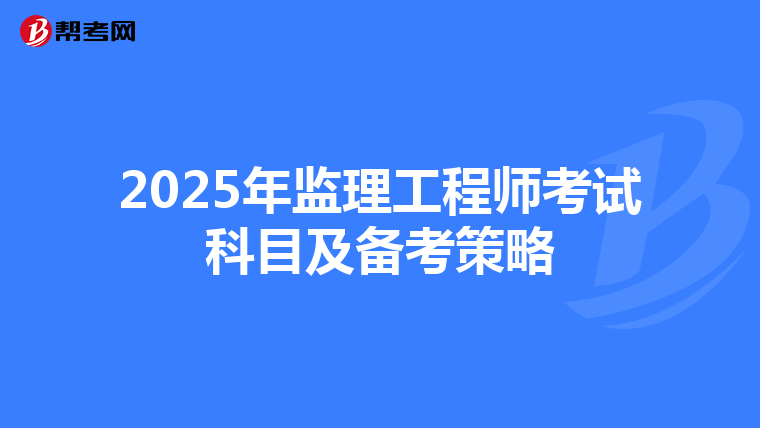 2025年监理工程师考试科目及备考策略