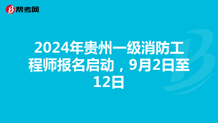 2024年贵州一级消防工程师报名启动，9月2日至12日