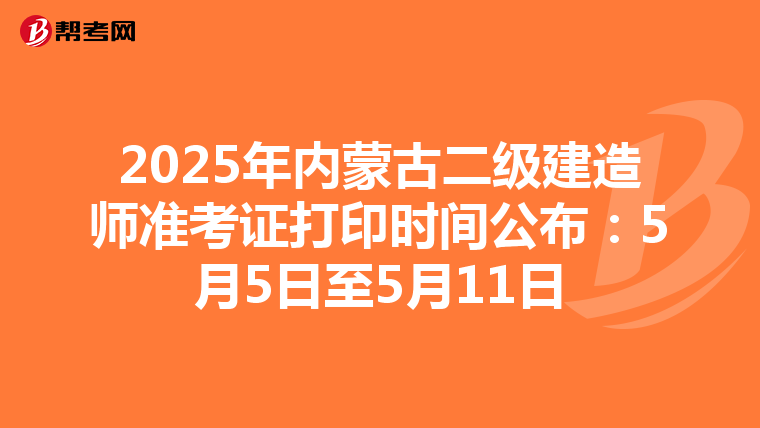2025年內蒙古二級建造師準考證打印時間公布：5月5日至5月11日