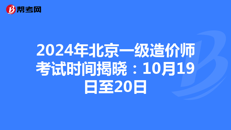 2024年北京一级造价师考试时间揭晓：10月19日至20日