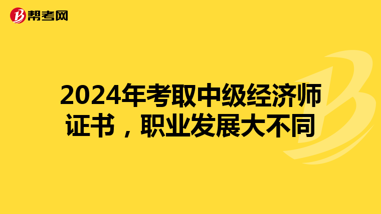 2024年考取中级经济师证书，职业发展大不同