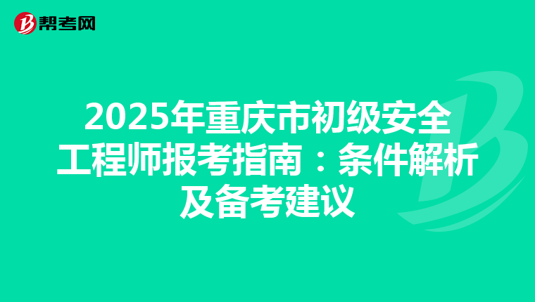 2025年重庆市初级安全工程师报考指南：条件解析及备考建议