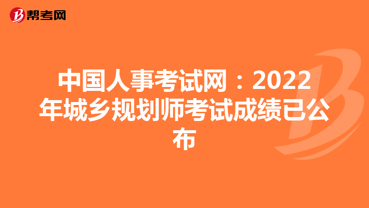 中国人事考试网：2022年城乡规划师考试成绩已公布
