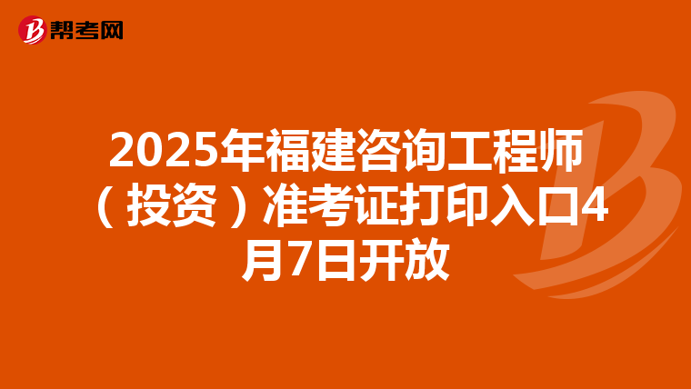 2025年福建咨询工程师（投资）准考证打印入口4月7日开放