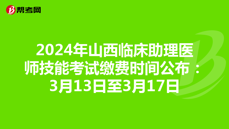 2024年山西临床助理医师技能考试缴费时间公布：3月13日至3月17日