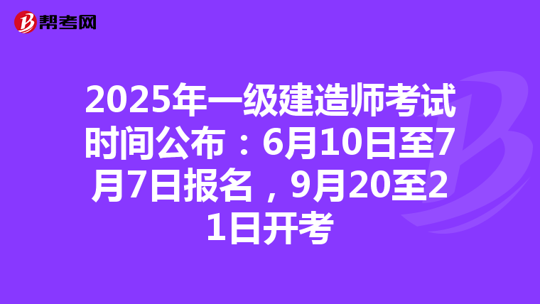 2025年一级建造师考试时间公布：6月10日至7月7日报名，9月20至21日开考