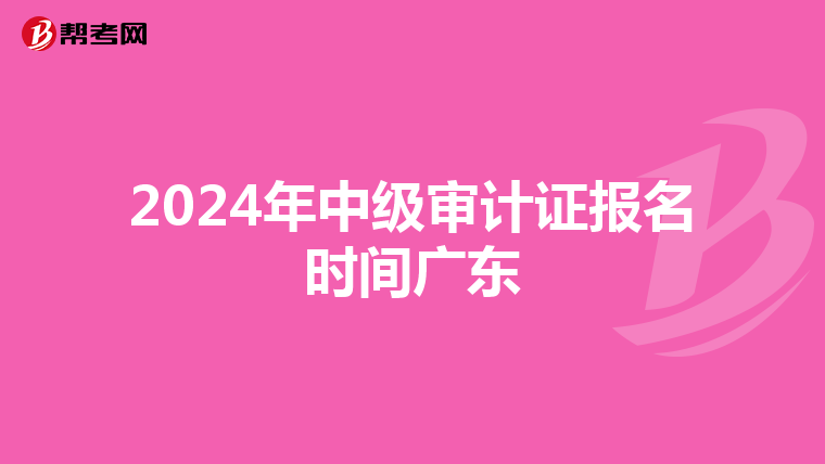 2024年中级审计证报名时间广东