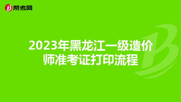 2023年黑龙江一级造价师准考证打印流程