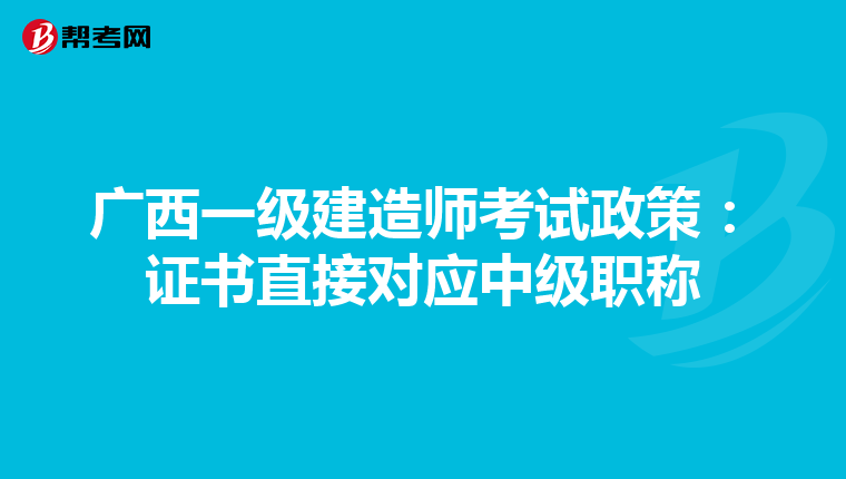 广西一级建造师考试政策：证书直接对应中级职称