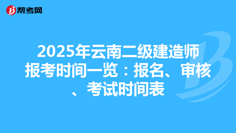 2025年云南二级建造师报考时间一览：报名、审核、考试时间表