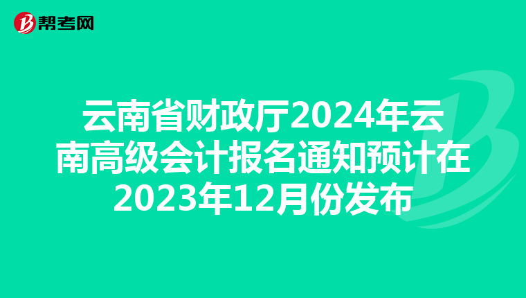 云南省财政厅2024年云南高级会计报名通知预计在2023年12月份发布