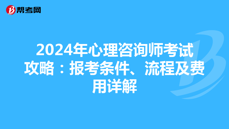2024年心理咨询师考试攻略：报考条件、流程及费用详解