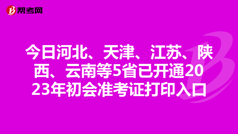 今日河北、天津、江苏、陕西、云南等5省已开通2023年初会准考证打印入口