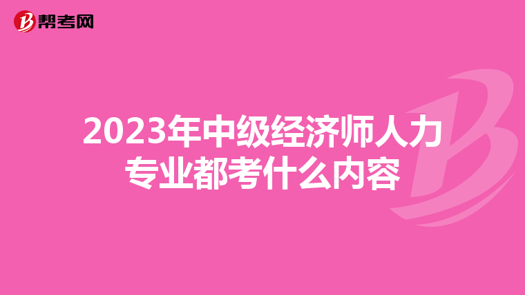 2023年中级经济师人力专业都考什么内容