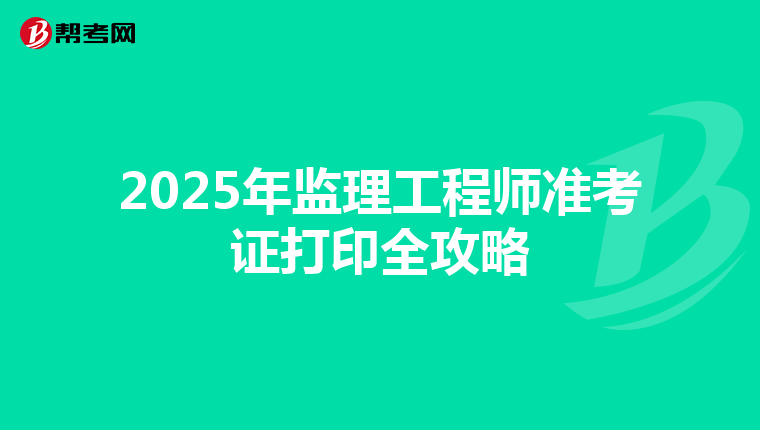 2025年监理工程师准考证打印全攻略