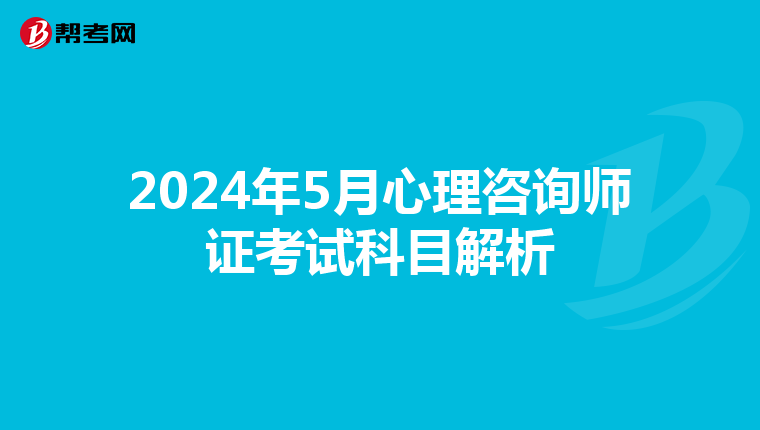 2024年5月心理咨询师证考试科目解析