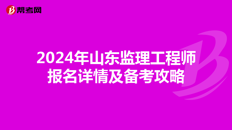 2024年山东监理工程师报名详情及备考攻略