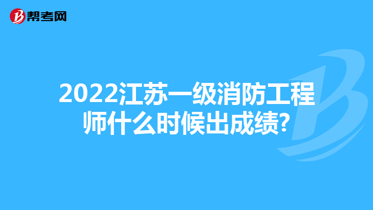 2022江苏一级消防工程师什么时候出成绩?