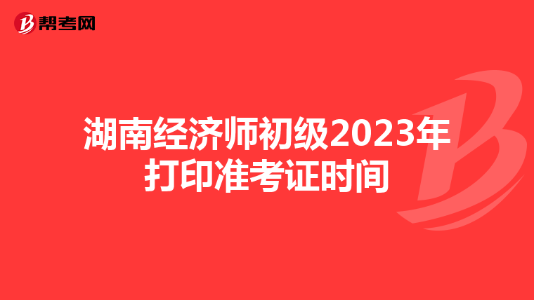 湖南经济师初级2023年打印准考证时间