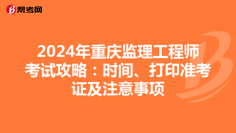 2024年重庆监理工程师考试攻略：时间、打印准考证及注意事项
