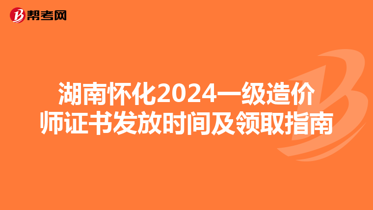 湖南怀化2024一级造价师证书发放时间及领取指南