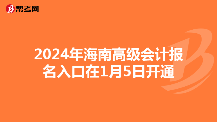 2024年海南高级会计报名入口在1月5日开通