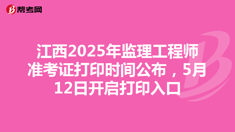 江西2025年监理工程师准考证打印时间公布，5月12日开启打印入口