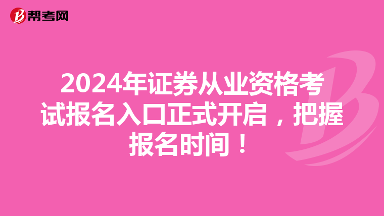 2024年证券从业资格考试报名入口正式开启，把握报名时间！