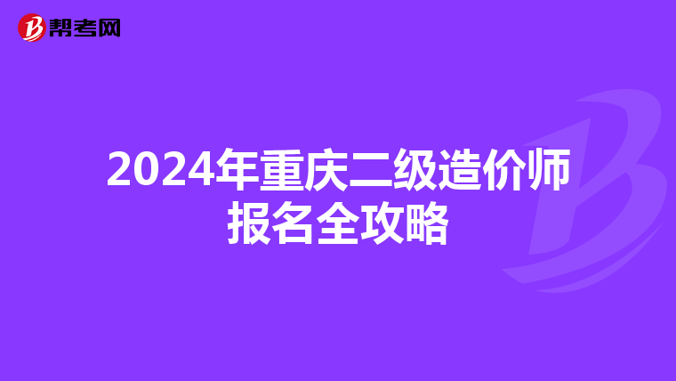 2024年重庆二级造价师报名全攻略
