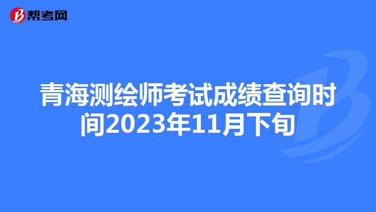青海测绘师考试成绩查询时间2023年11月下旬