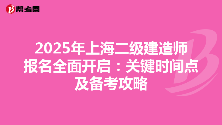 2025年上海二级建造师报名全面开启：关键时间点及备考攻略