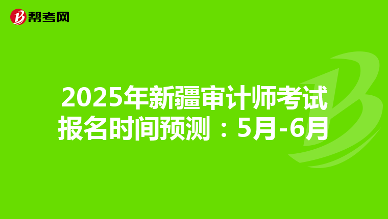 2025年新疆审计师考试报名时间预测：5月-6月