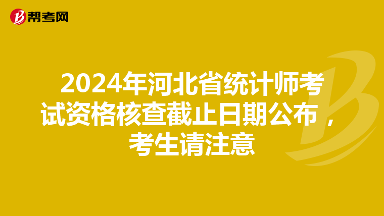 2024年河北省统计师考试资格核查截止日期公布，考生请注意