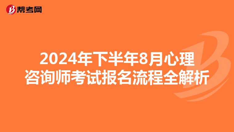 2024年下半年8月心理咨询师考试报名流程全解析