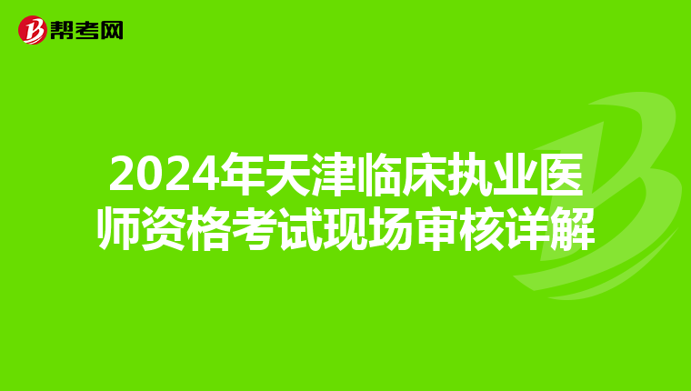 2024年天津临床执业医师资格考试现场审核详解
