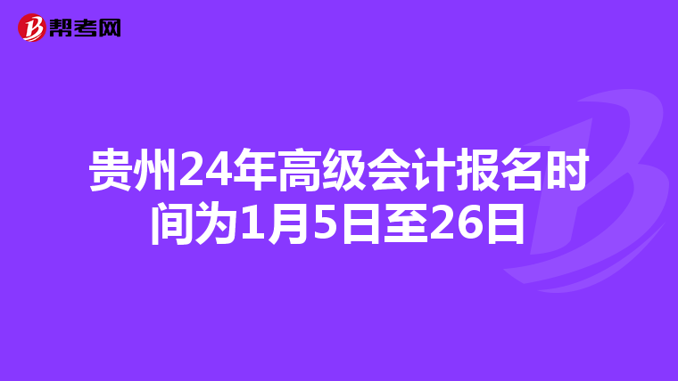 貴州24年高級會計報名時間為1月5日至26日