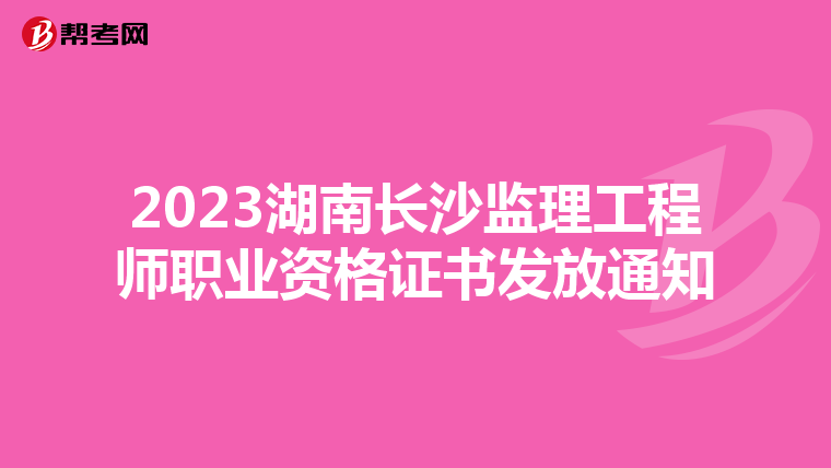 2023湖南长沙监理工程师职业资格证书发放通知