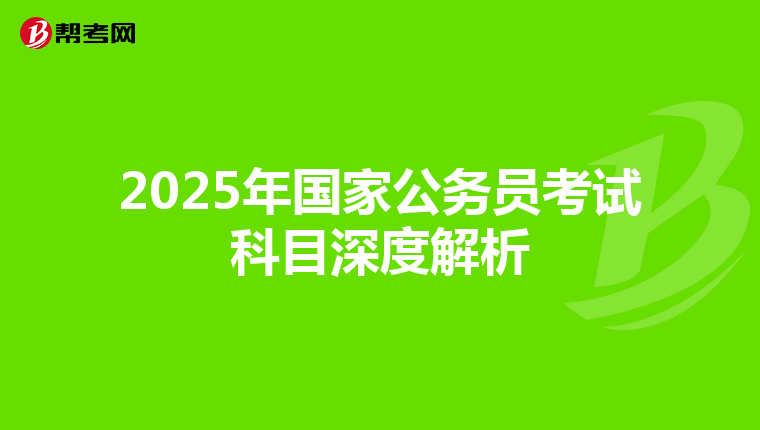 2025年国家公务员考试科目深度解析