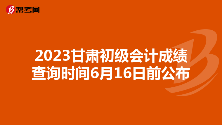 2023甘肅初級會計成績查詢時間6月16日前公布