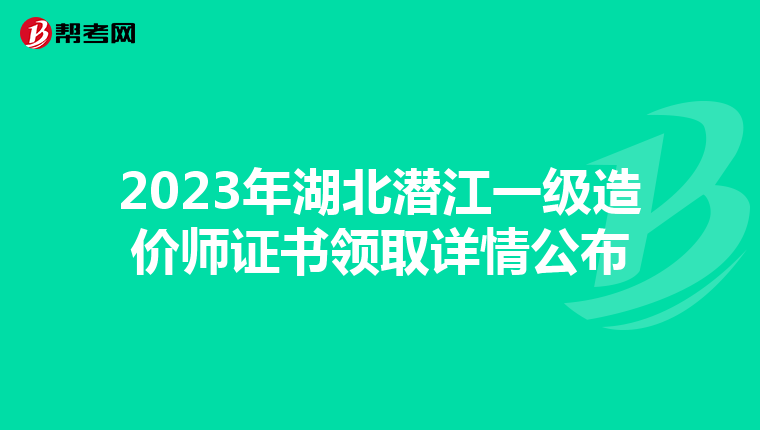 2023年湖北潜江一级造价师证书领取详情公布